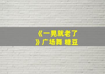 《一晃就老了》广场舞 糖豆